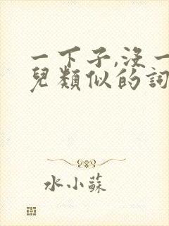 一下子,没一会儿类似的词语