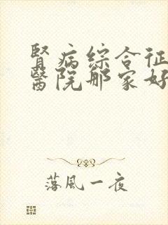 肾病综合征专科医院那家好