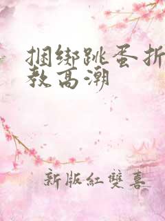 捆绑跳蛋折磨调教高潮