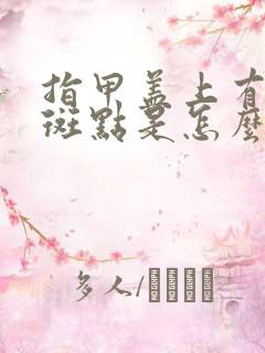 指甲盖上有白色斑点是怎么回事