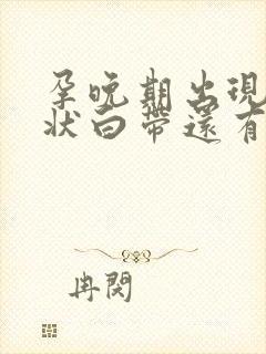 孕晚期出现果冻状白带还有多久生