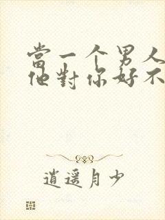 当一个男人问你他对你好不好