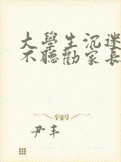 大学生沉迷手机不听劝家长该怎样引导