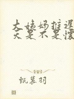 大姨妈推迟20天是不是怀孕了