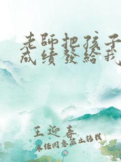 老师把孩子考试成绩发给我怎么回复老师呢