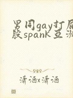 男同gay打屁股spank亚洲