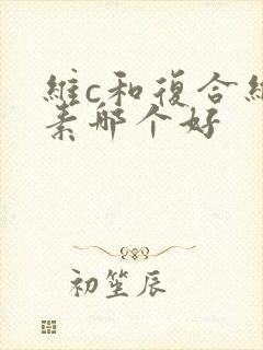 维c和复合维生素哪个好