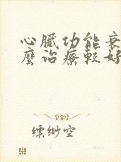 心脏功能衰竭怎么治疗较好