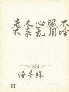 老人心脏不好喘不来气用啥治疗