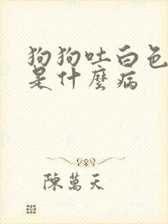 狗狗吐白色粘液是什么病