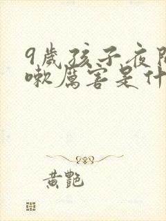 9岁孩子夜间咳嗽厉害是什么原因