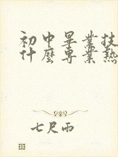 初中毕业技校学什么专业热门