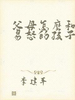 父母怎么和抑郁易怒的孩子沟通