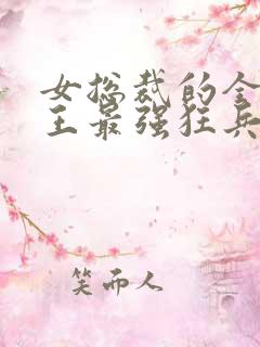 女总裁的全能兵王最强狂兵