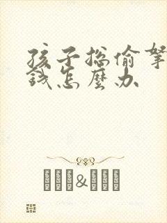 孩子总偷拿家里钱怎么办