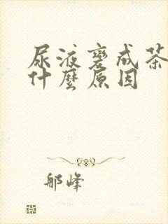 尿液变成茶色是什么原因