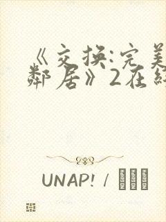 《交换:完美的邻居》2在线观看