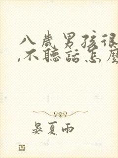 八岁男孩很叛逆,不听话怎么办