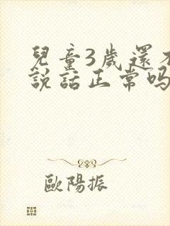 儿童3岁还不会说话正常吗