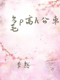多p高h公车无毛
