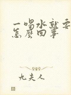 一喝水就要尿是怎么回事