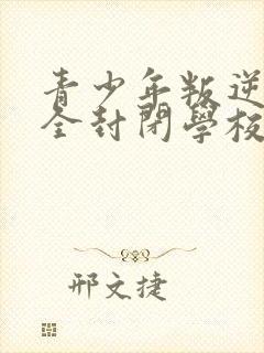 青少年叛逆正规全封闭学校学费多少钱