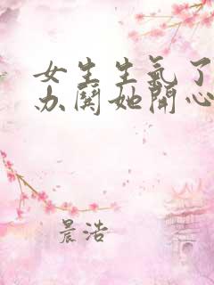 女生生气了怎么办哄她开心