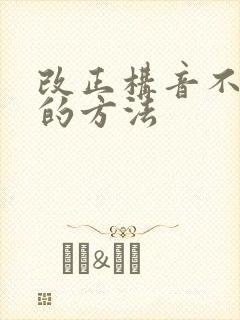 改正构音不清楚的方法