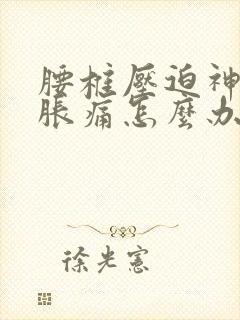 腰椎压迫神经腿胀痛怎么办