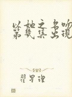 以她之名吻戏在第几集出现