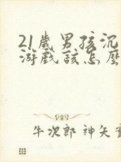 21岁男孩沉迷游戏该怎么办