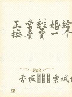 正常离婚给孩子抚养费一个月多少钱