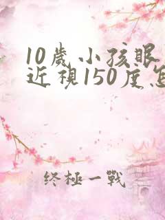 10岁小孩眼睛近视150度怎么办
