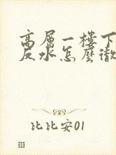 高层一楼下水道反水怎么彻底解决