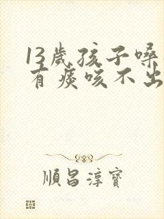 13岁孩子嗓子有痰咳不出来怎么办