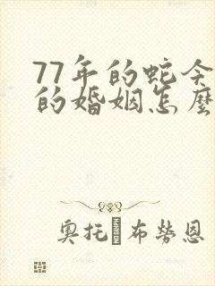 77年的蛇今年的婚姻怎么样