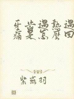 牙齿遇热遇冷就痛是怎么回事