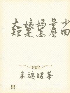 大姨妈量少时间短是怎么回事