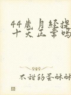 44岁月经提前十天正常吗