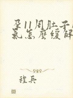 孕11周肚子胀气怎么缓解