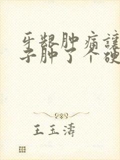 牙龈肿痛让腮帮子肿了个硬包怎么办