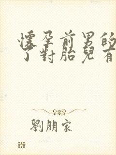 怀孕前男的喝酒了对胎儿有影响吗