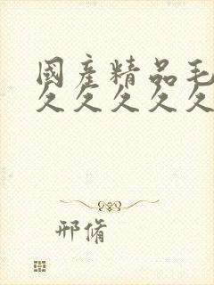 国产精品毛片久久久久久久久久久