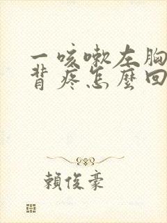 一咳嗽左胸和后背疼怎么回事