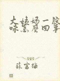 大姨妈一股恶臭味怎么回事