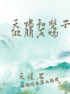 天蝎和双子适合做朋友吗