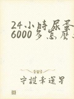 24小时尿蛋白6000多怎么办