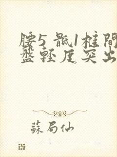 腰5 骶1椎间盘轻度突出