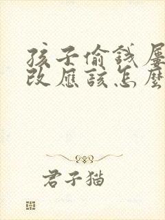 孩子偷钱屡教不改应该怎么管教