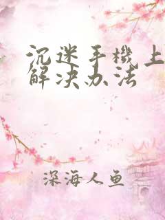 沉迷手机上瘾的解决办法